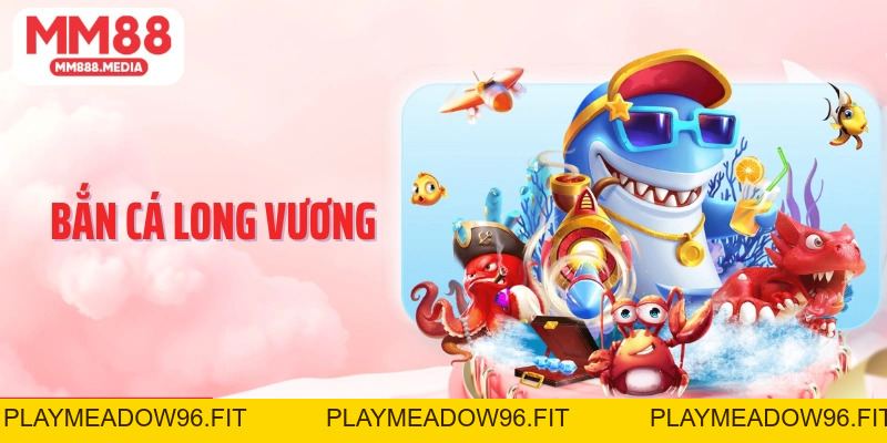 Bắn Cá Long Vương: Săn Thưởng Đại Dương Kịch Tính Tại MM88 - PLAYMEADOW96.FIT