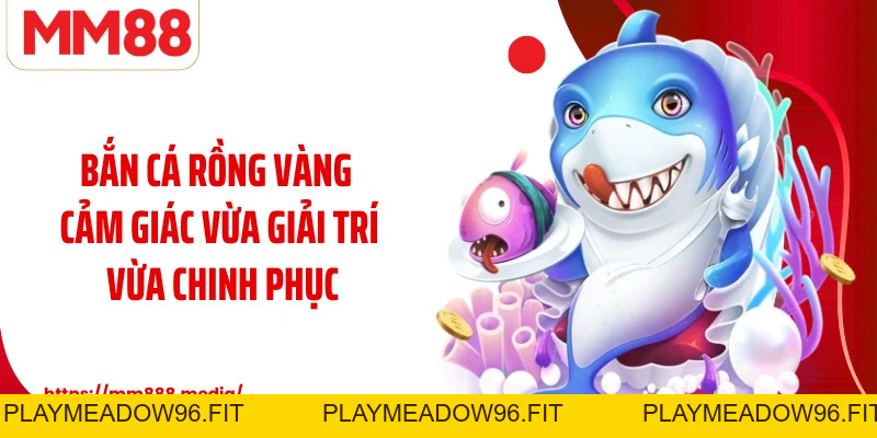 Bắn Cá Rồng Vàng Trò Chơi Đại Dương Kịch Tính Và Hấp Dẫn - PLAYMEADOW96.FIT