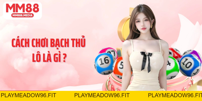 Bạch Thủ Lô Là Gì Khái Niệm, Cách Chơi Và Kinh Nghiệm Hiệu Quả - PLAYMEADOW96.FIT
