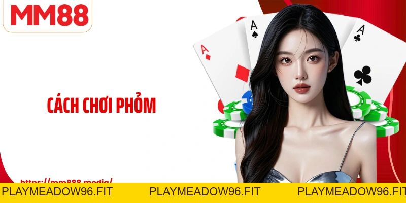 Cách Chơi Phỏm Và Những Bí Quyết Giữ Thế Chủ Động - PLAYMEADOW96.FIT