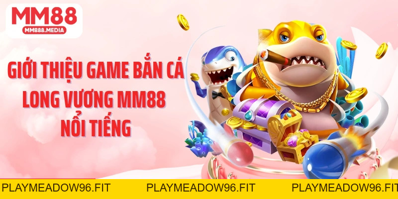 Bắn Cá Long Vương: Săn Thưởng Đại Dương Kịch Tính Tại MM88 - PLAYMEADOW96.FIT