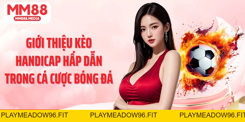 Kèo Handicap: Lựa Chọn Cá Độ Phổ Biến Cùng Bóng Đá Tại MM88 - PLAYMEADOW96.FIT