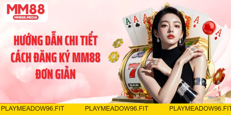 Đăng Ký MM88 | Hướng Dẫn Đăng Ký MM88 Chính Xác Nhất - PLAYMEADOW96.FIT