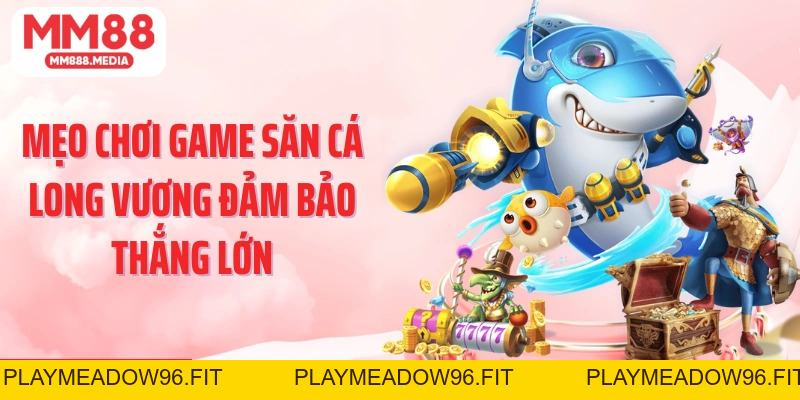 Bắn Cá Long Vương: Săn Thưởng Đại Dương Kịch Tính Tại MM88 - PLAYMEADOW96.FIT