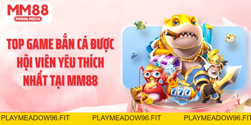 Bắn Cá MM88: Săn Thưởng Lớn Trong Thế Giới Đại Dương - PLAYMEADOW96.FIT